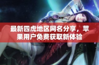 最新四虎地区网名分享，苹果用户免费获取新体验
