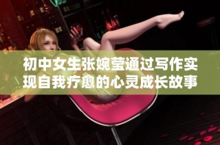 初中女生张婉莹通过写作实现自我疗愈的心灵成长故事