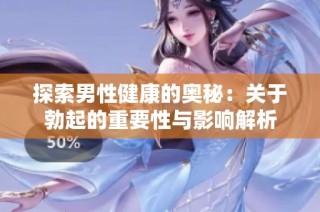 探索男性健康的奥秘：关于勃起的重要性与影响解析