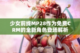 少女前线MP28作为免费CRM的全新角色登场解析