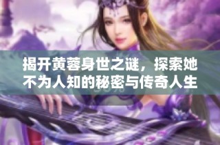 揭开黄蓉身世之谜，探索她不为人知的秘密与传奇人生