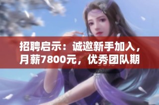 招聘启示：诚邀新手加入，月薪7800元，优秀团队期待你的加入！