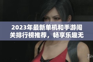 2023年最新单机和手游闯关排行榜推荐，畅享乐趣无限