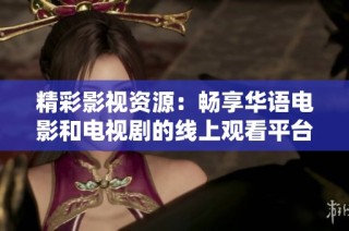 精彩影视资源：畅享华语电影和电视剧的线上观看平台