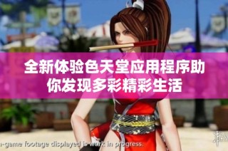 全新体验色天堂应用程序助你发现多彩精彩生活
