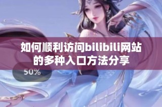 如何顺利访问bilibili网站的多种入口方法分享