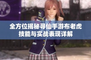 全方位揭秘寻仙手游布老虎技能与实战表现详解