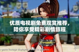 优质电视剧免费观赏推荐，陪你享受精彩剧情旅程