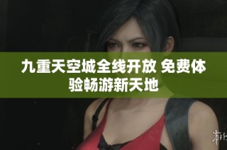 九重天空城全线开放 免费体验畅游新天地