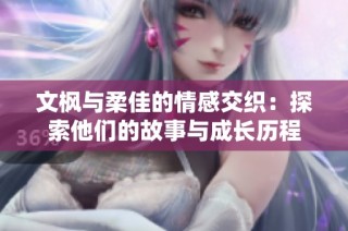 文枫与柔佳的情感交织：探索他们的故事与成长历程