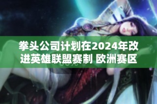 拳头公司计划在2024年改进英雄联盟赛制 欧洲赛区将采用更多三局两胜的对战形式