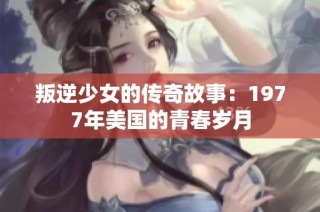 叛逆少女的传奇故事：1977年美国的青春岁月