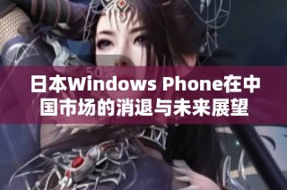 日本Windows Phone在中国市场的消退与未来展望