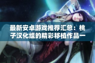 最新安卓游戏推荐汇总：桃子汉化组的精彩移植作品一览