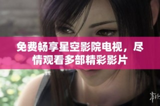 免费畅享星空影院电视，尽情观看多部精彩影片