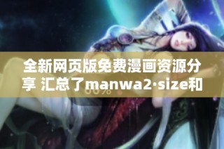 全新网页版免费漫画资源分享 汇总了manwa2·size和书单精选