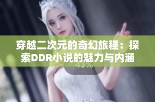 穿越二次元的奇幻旅程：探索DDR小说的魅力与内涵