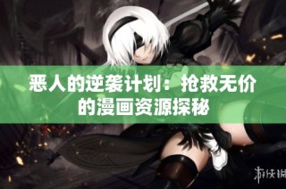 恶人的逆袭计划：抢救无价的漫画资源探秘