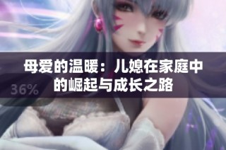 母爱的温暖：儿媳在家庭中的崛起与成长之路