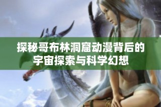 探秘哥布林洞窟动漫背后的宇宙探索与科学幻想