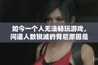 如今一个人无法畅玩游戏，问道人数锐减的背后原因是什么