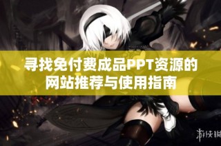 寻找免付费成品PPT资源的网站推荐与使用指南