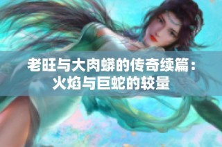 老旺与大肉蟒的传奇续篇：火焰与巨蛇的较量
