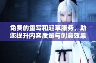 免费的重写和起草服务，助您提升内容质量与创意效果