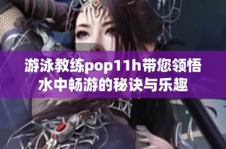 游泳教练pop11h带您领悟水中畅游的秘诀与乐趣