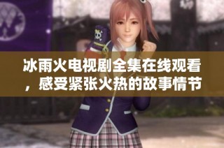 冰雨火电视剧全集在线观看，感受紧张火热的故事情节