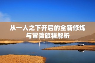 从一人之下开启的全新修炼与冒险旅程解析
