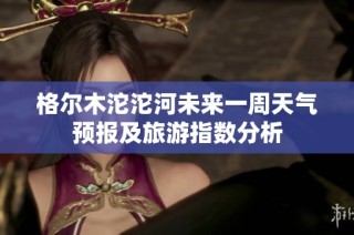格尔木沱沱河未来一周天气预报及旅游指数分析