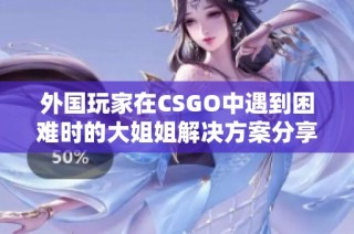 外国玩家在CSGO中遇到困难时的大姐姐解决方案分享