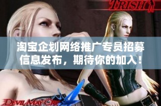 淘宝企划网络推广专员招募信息发布，期待你的加入！