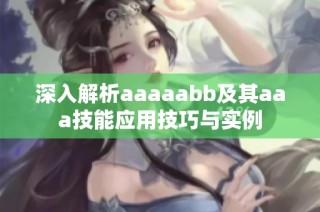 深入解析aaaaabb及其aaa技能应用技巧与实例