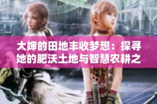 大婶的田地丰收梦想：探寻她的肥沃土地与智慧农耕之路