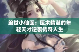 绝世小仙医：医术精湛的年轻天才逆袭传奇人生