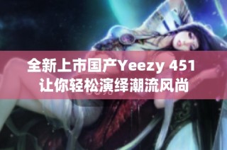 全新上市国产Yeezy 451 让你轻松演绎潮流风尚