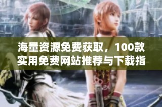 海量资源免费获取，100款实用免费网站推荐与下载指南