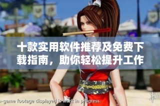 十款实用软件推荐及免费下载指南，助你轻松提升工作效率