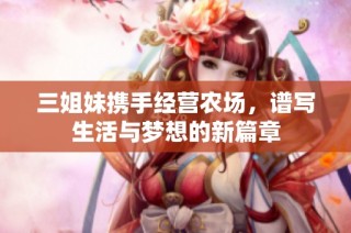 三姐妹携手经营农场，谱写生活与梦想的新篇章