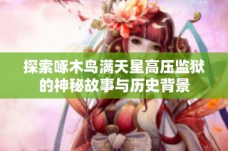 探索啄木鸟满天星高压监狱的神秘故事与历史背景