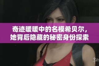 奇迹暖暖中的名模希贝尔，她背后隐藏的秘密身份探索与解析