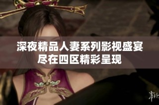深夜精品人妻系列影视盛宴尽在四区精彩呈现