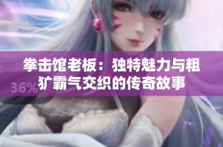 拳击馆老板：独特魅力与粗犷霸气交织的传奇故事