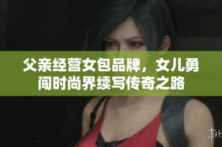 父亲经营女包品牌，女儿勇闯时尚界续写传奇之路