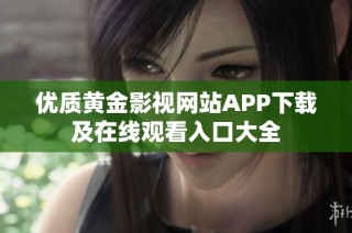 优质黄金影视网站APP下载及在线观看入口大全