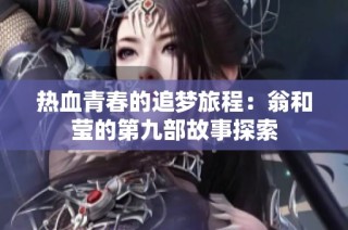 热血青春的追梦旅程：翁和莹的第九部故事探索