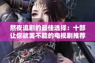 熬夜追剧的最佳选择：十部让你欲罢不能的电视剧推荐