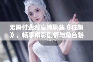 无需付费看高清剧集《狂飙》，畅享精彩剧情与角色魅力